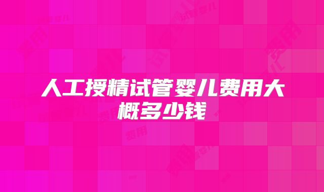 人工授精试管婴儿费用大概多少钱