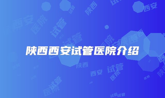 陕西西安试管医院介绍