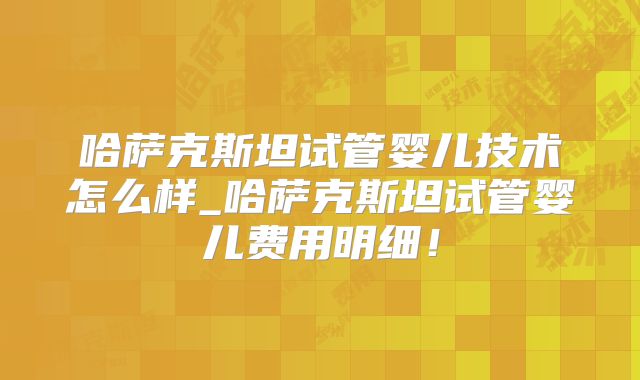哈萨克斯坦试管婴儿技术怎么样_哈萨克斯坦试管婴儿费用明细!