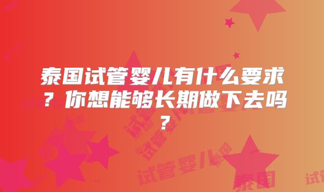 泰国试管婴儿有什么要求？你想能够长期做下去吗？