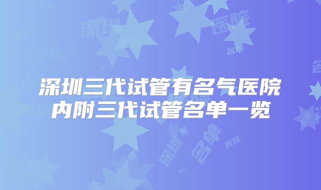 深圳三代试管有名气医院内附三代试管名单一览