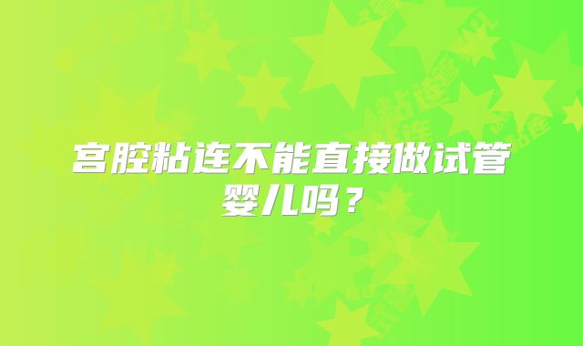 宫腔粘连不能直接做试管婴儿吗?