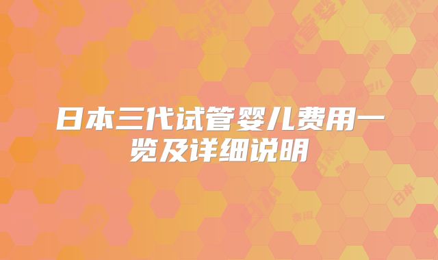 日本三代试管婴儿费用一览及详细说明