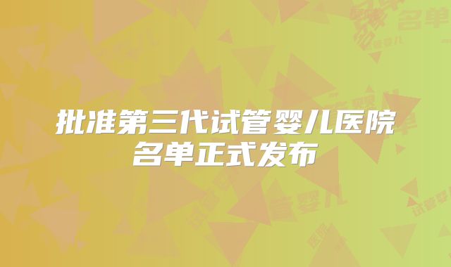 批准第三代试管婴儿医院名单正式发布