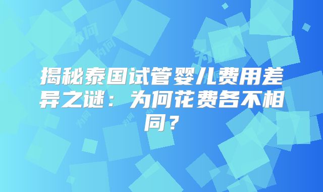 揭秘泰国试管婴儿费用差异之谜:为何花费各不相同?