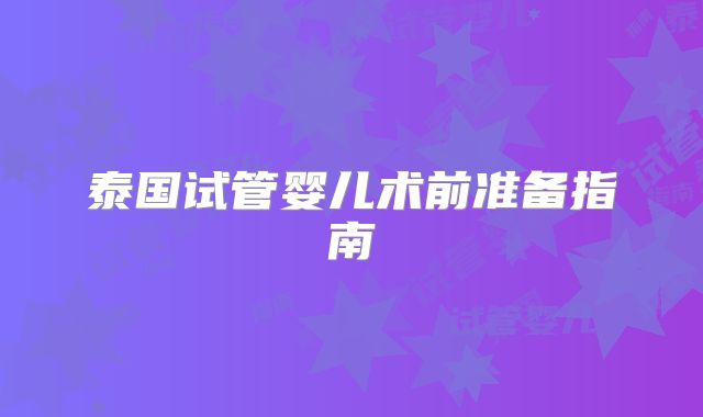 泰国试管婴儿术前准备指南