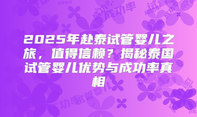 2025年赴泰试管婴儿之旅，值得信赖？揭秘泰国试管婴儿优势与成功率真相