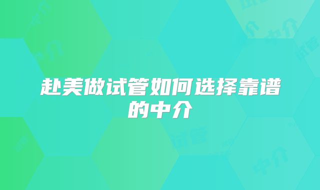 赴美做试管如何选择靠谱的中介