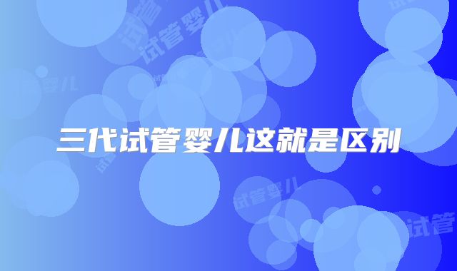 三代试管婴儿这就是区别
