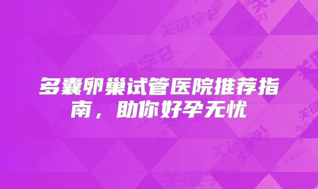 多囊卵巢试管医院推荐指南,助你好孕无忧