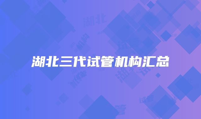 湖北三代试管机构汇总