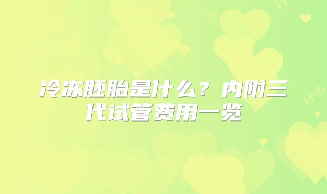 冷冻胚胎是什么？内附三代试管费用一览
