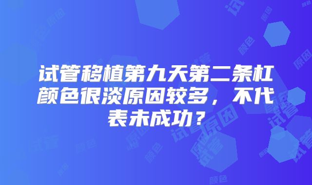 试管移植第九天第二条杠颜色很淡原因较多,不代表未成功?