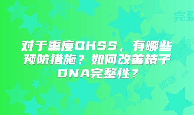 对于重度OHSS,有哪些预防措施?如何改善精子DNA完整性?