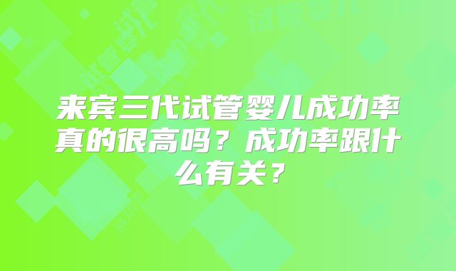 来宾三代试管婴儿成功率真的很高吗?成功率跟什么有关?