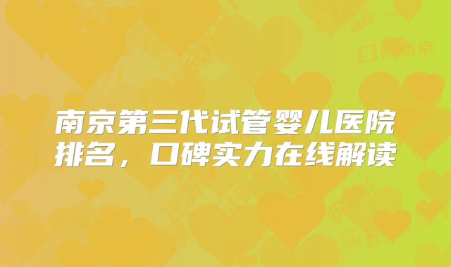 南京第三代试管婴儿医院排名,口碑实力在线解读