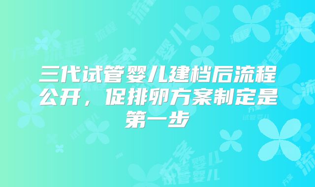 三代试管婴儿建档后流程公开，促排卵方案制定是第一步
