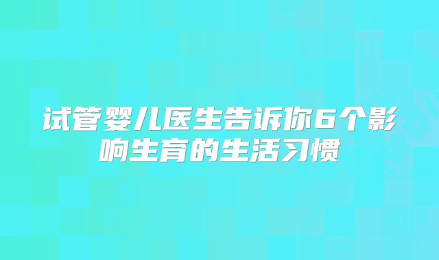 试管婴儿医生告诉你6个影响生育的生活习惯