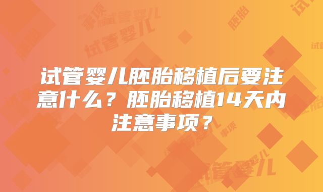 试管婴儿胚胎移植后要注意什么？胚胎移植14天内注意事项？