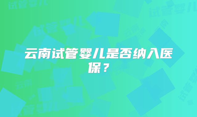 云南试管婴儿是否纳入医保？