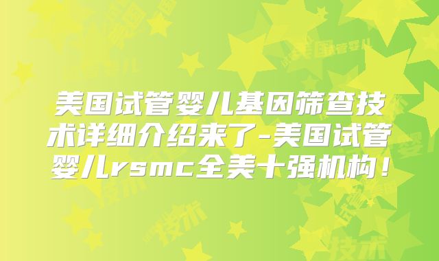 美国试管婴儿基因筛查技术详细介绍来了-美国试管婴儿rsmc全美十强机构!