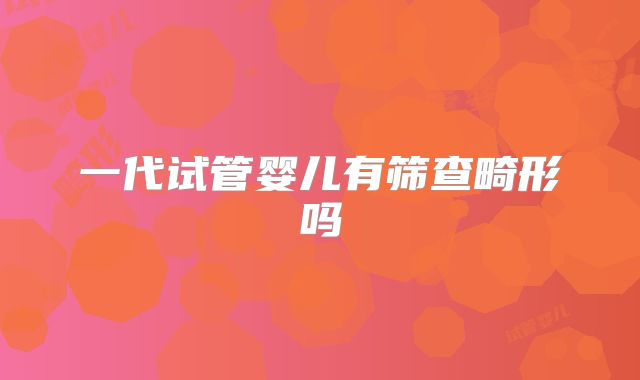 一代试管婴儿有筛查畸形吗