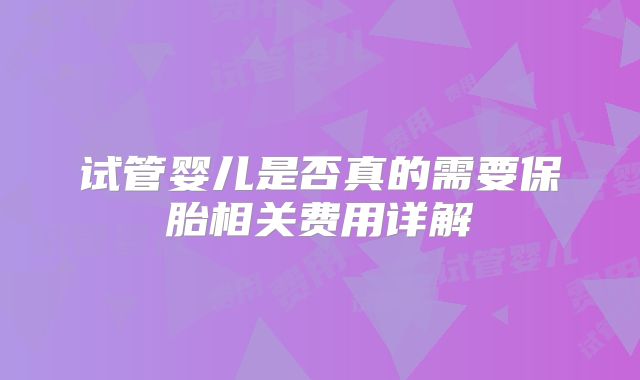 试管婴儿是否真的需要保胎相关费用详解