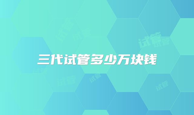 三代试管多少万块钱