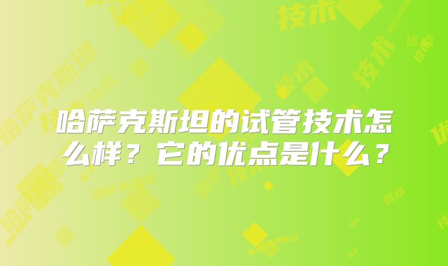 哈萨克斯坦的试管技术怎么样？它的优点是什么？
