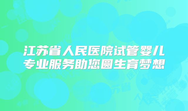 江苏省人民医院试管婴儿专业服务助您圆生育梦想