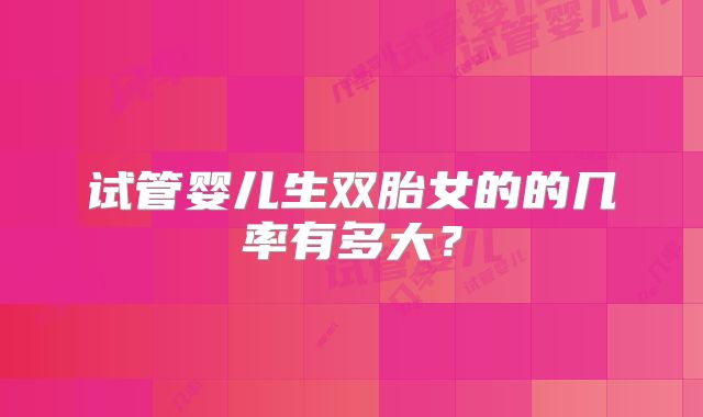 试管婴儿生双胎女的的几率有多大？