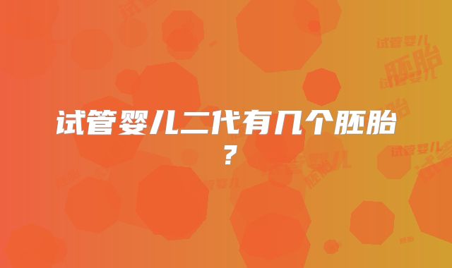 试管婴儿二代有几个胚胎?
