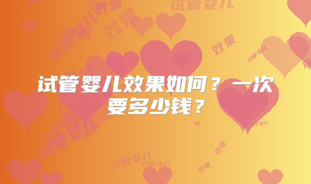 试管婴儿效果如何?一次要多少钱?