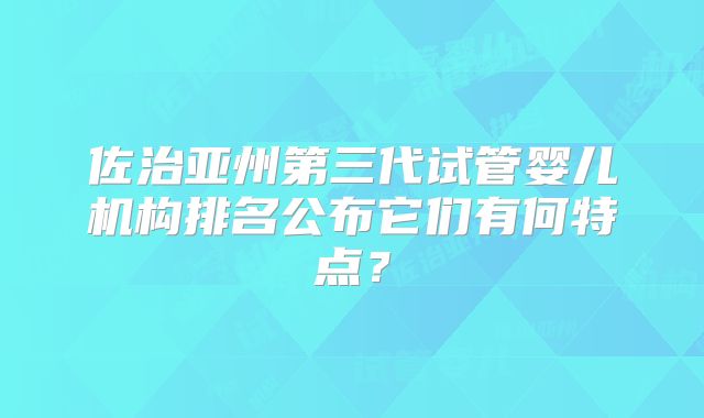 佐治亚州第三代试管婴儿机构排名公布它们有何特点？
