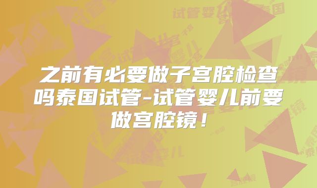 之前有必要做子宫腔检查吗泰国试管-试管婴儿前要做宫腔镜!