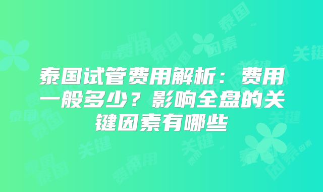 泰国试管费用解析:费用一般多少?影响全盘的关键因素有哪些