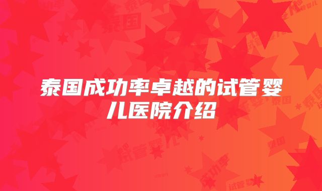 泰国成功率卓越的试管婴儿医院介绍