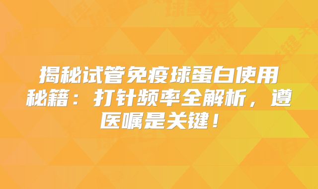 揭秘试管免疫球蛋白使用秘籍:打针频率全解析,遵医嘱是关键!