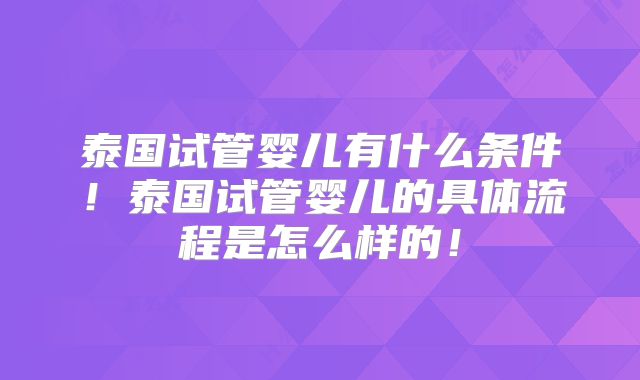 泰国试管婴儿有什么条件!泰国试管婴儿的具体流程是怎么样的!