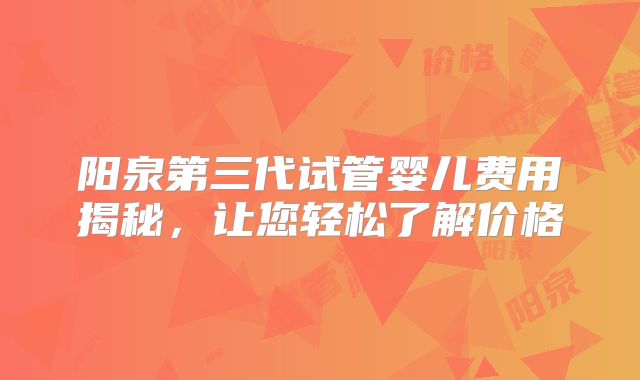 阳泉第三代试管婴儿费用揭秘,让您轻松了解价格