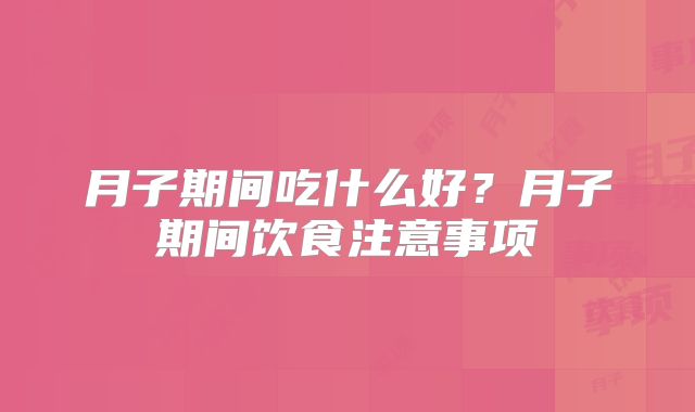 月子期间吃什么好?月子期间饮食注意事项