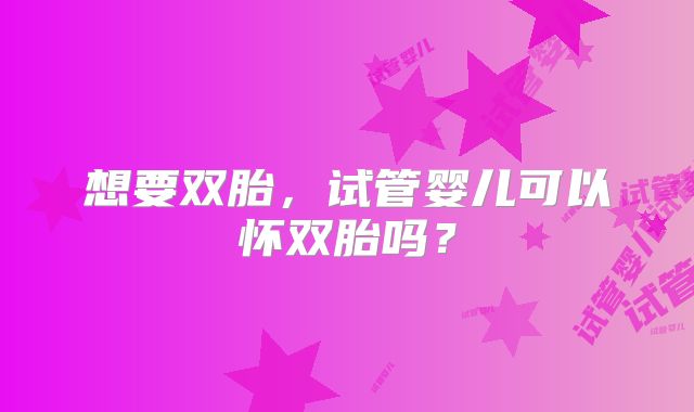 想要双胎，试管婴儿可以怀双胎吗？