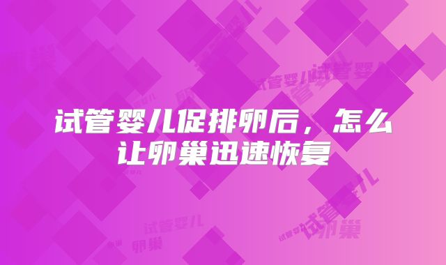 试管婴儿促排卵后，怎么让卵巢迅速恢复