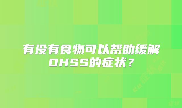 有没有食物可以帮助缓解OHSS的症状？