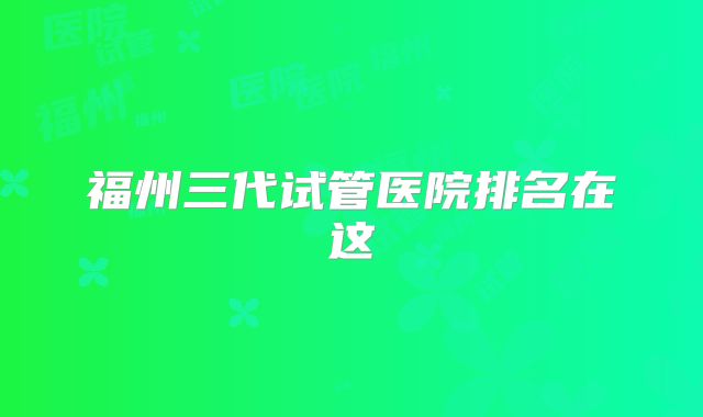 福州三代试管医院排名在这