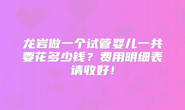 龙岩做一个试管婴儿一共要花多少钱？费用明细表请收好！