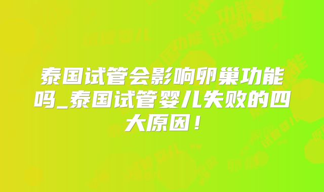 泰国试管会影响卵巢功能吗_泰国试管婴儿失败的四大原因！