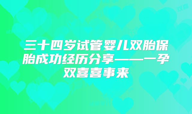 三十四岁试管婴儿双胎保胎成功经历分享——一孕双喜喜事来