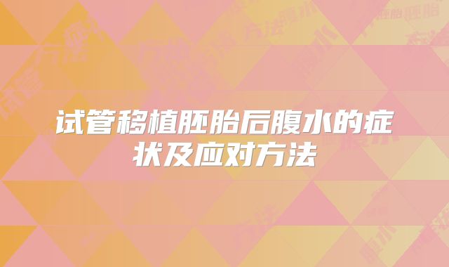 试管移植胚胎后腹水的症状及应对方法