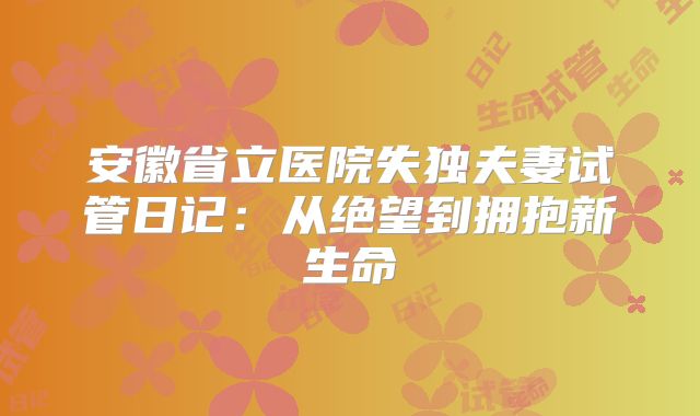 安徽省立医院失独夫妻试管日记:从绝望到拥抱新生命